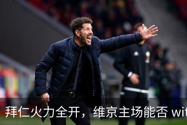 拜仁火力全开，维京主场能否 withstand 挑战？
