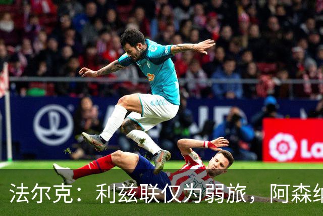 法尔克：利兹联仅为弱旅，阿森纳可能是欧洲最顶尖球队