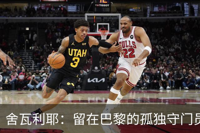 舍瓦利耶：留在巴黎的孤独守门员与国家队的渐行渐远
