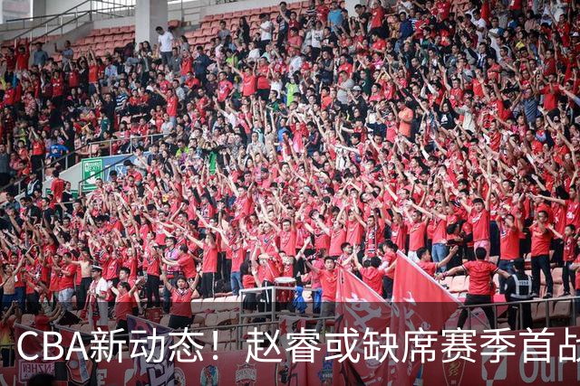 CBA新动态！赵睿或缺席赛季首战，广东宏远或考虑更替卢卡